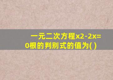 一元二次方程x2-2x=0根的判别式的值为( )